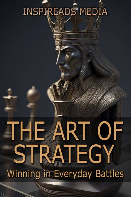 The Art of Strategy: Winning in Everyday Battles: Applying 'The Art of War' to Modern Life