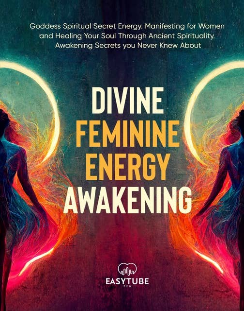 Divine Feminine Energy Awakening: Goddess Spiritual Secret Energy. Manifesting for Women and Healing Your Soul Through Ancient Spirituality. Awakening Secrets you Never Knew About.