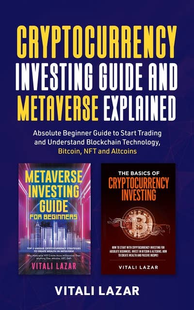 Cryptocurrency Investing Guide and Metaverse Explained: Absolute Beginner Guide to Start Trading and Understand Blockchain Technology, Bitcoin, NFT and Altcoins.