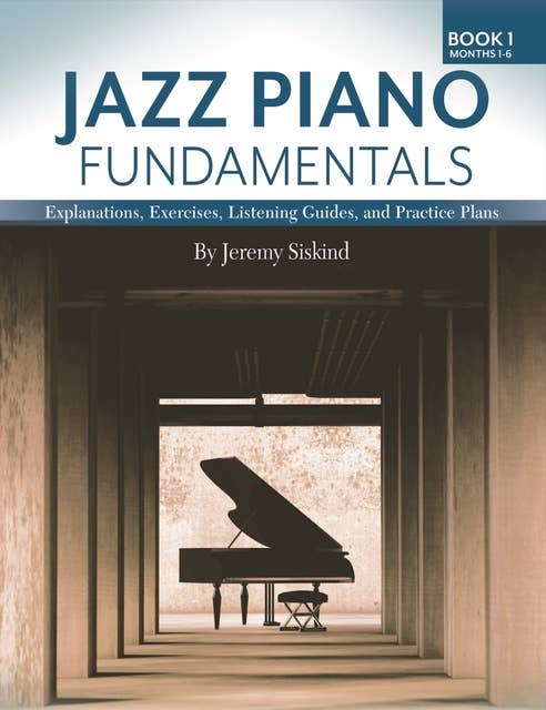 Jazz Piano Fundamentals – Book 1: Months 1-6: Listening Guides, and Practice Plans for the First Six Months of Study