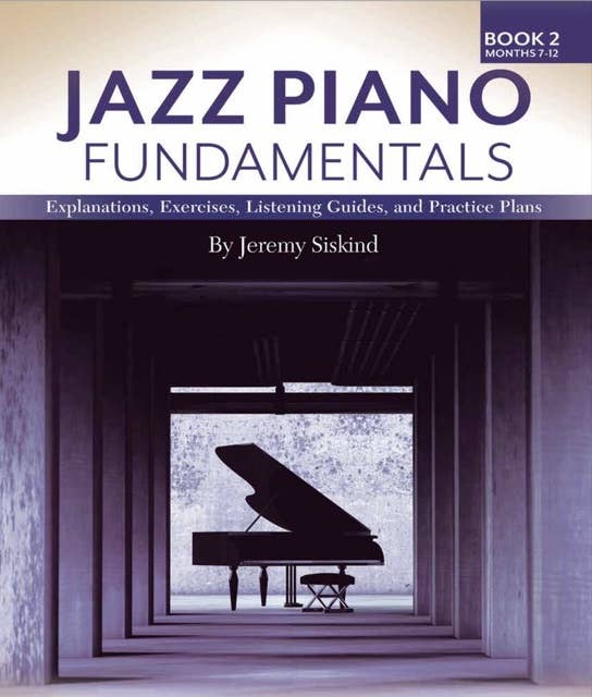 Jazz Piano Fundamentals (Book 2): Exercises, Explanations, Listening Guides and Practice Plans