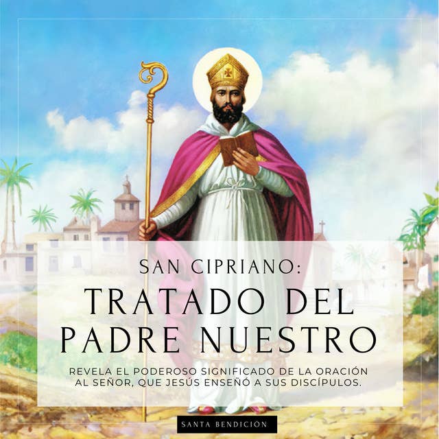 San Cipriano: Tratado Del Padre Nuestro: El Poderoso Significado Del Padre Nuestro. El Secreto De La Oración Que Jesús Enseñó a Sus Discípulos - Tratado De La Oración Al Señor) by Santa Bendición