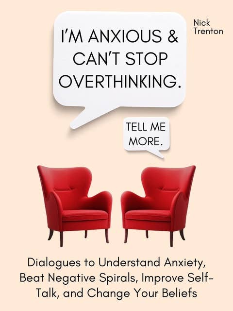 I’m Anxious and Can’t Stop Overthinking.: Dialogues to Understand Anxiety, Beat Negative Spirals, Improve Self-Talk, and Change Your Beliefs