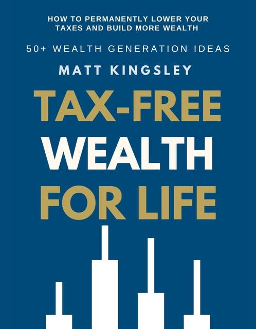 Tax-Free Wealth For Life: How to Permanently Lower Your Taxes And Build More Wealth