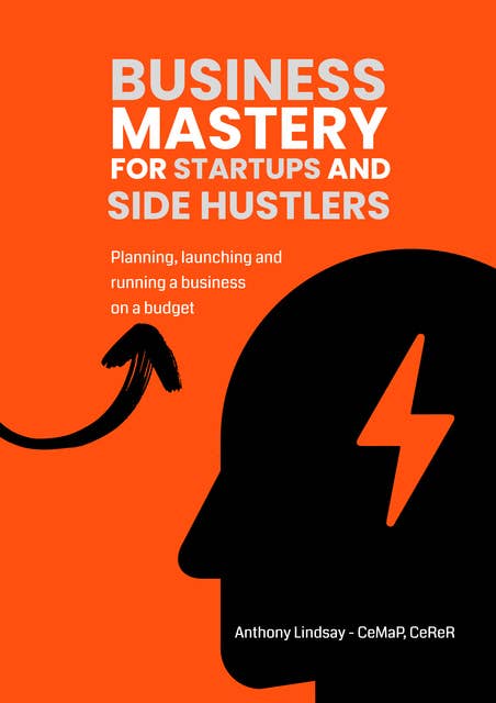 Business Mastery For Startups and Side Hustlers: Planning, launching, and running a business on a budget