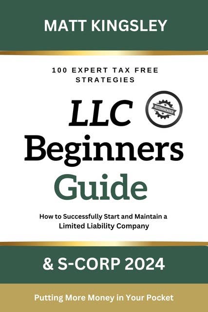 LLC Beginner's Guide & S-Corp 2024: The Ultimate Handbook for Establishing, Operating, and Maximizing Tax Savings for Your LLC and S-Corp as an Entrepreneur Launching a Business