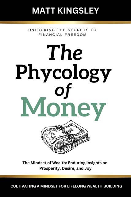 The Psychology of Money: The Mindset of Wealth: Enduring Insights on Prosperity, Desire, and Joy