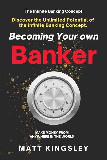 Becoming Your own Infinity Wealth Banker: Discover the Unlimited Potential of the Infinite Banking Concept