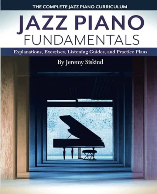Jazz Piano Fundamentals (Books 1-3): A Complete Curriculum of Explanations, Exercises, Listening Guides, and Practice Plans for Jazz Piano