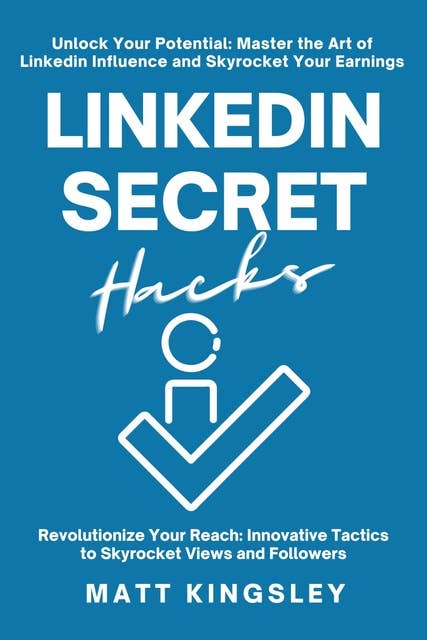 Linkedin Secret Hacks: Unlock Your Potential: Master the Art of Linkedin and Skyrocket Your Earnings