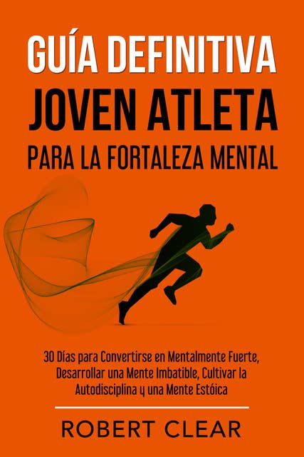 Guía Definitiva Joven Atleta Para la Fortaleza Mental: 30 Días Para Convertirse en Mentalmente Fuerte, Desarrollar una Mente Imbatible, Cultivar la Autodisciplina y una Mente Estóica.