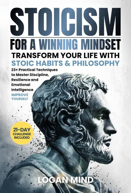 Stoicism for a Winning Mindset: Transform Your Life with Stoic Habits & Philosophy. 23+ Practical Techniques to Master Discipline, Resilience and Emotional Intelligence. IMPROVE YOURSELF