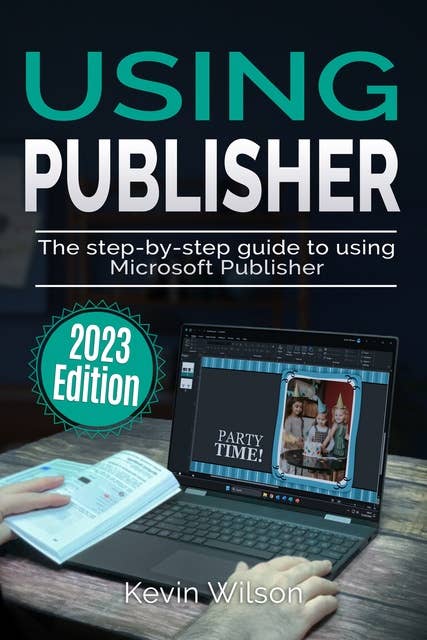 Using Microsoft Publisher - 2023 Edition: The Step-by-step Guide to Using Microsoft Publisher