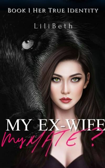 My Ex-wife, My Mate?: Her True Identity (Paranormal Love After Divorce Wolf Shifter Romance Book 1)
