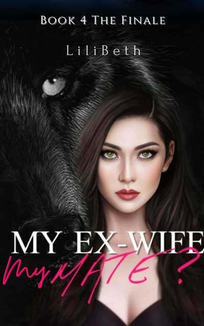 My Ex-wife, My Mate?: The Finale (Paranormal Love After Divorce Wolf Shifter Romance Book 4)