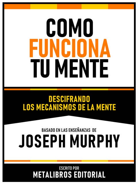 Como Funciona Tu Mente - Basado En Las Enseñanzas De Joseph Murphy: Descifrando Los Mecanismos De La Mente