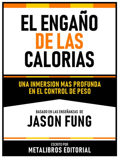 El Engaño De Las Calorias - Basado En Las Enseñanzas De Jason Fung: Una Inmersion Mas Profunda En El Control De Peso