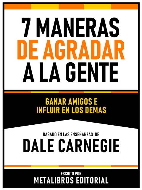 7 Maneras De Agradar A La Gente - Basado En Las Enseñanzas De Dale Carnegie: Ganar Amigos E Influir En Los Demas
