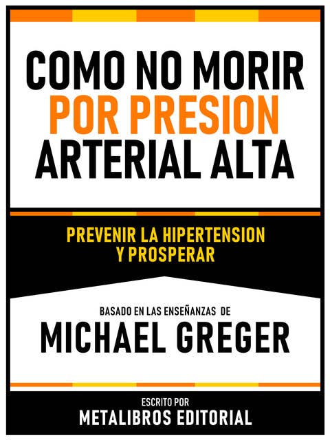 Como No Morir Por Presion Arterial Alta - Basado En Las Enseñanzas De Michael Greger: Prevenir La Hipertension Y Prosperar
