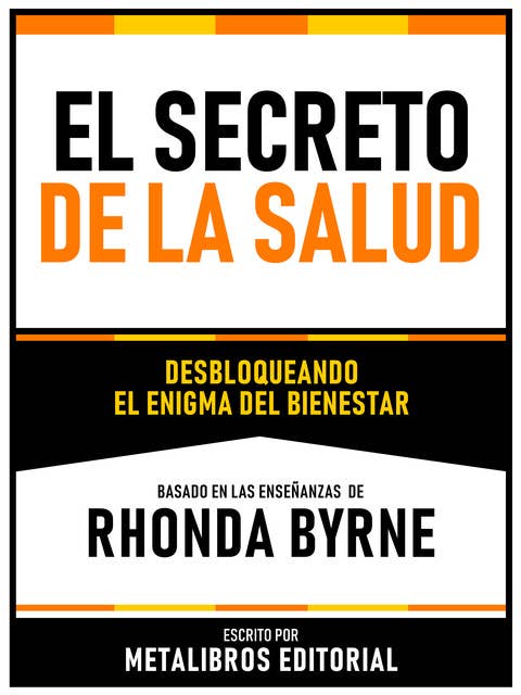 El Secreto De La Salud - Basado En Las Enseñanzas De Rhonda Byrne: Desbloqueando El Enigma Del Bienestar