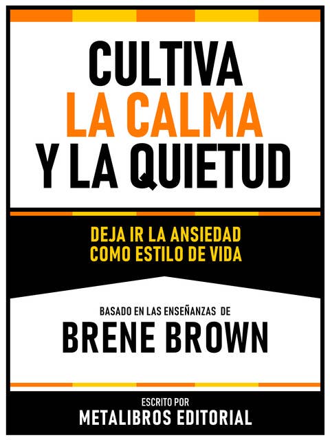 Cultiva La Calma Y La Quietud - Basado En Las Enseñanzas De Brene Brown: Deja Ir La Ansiedad Como Estilo De Vida