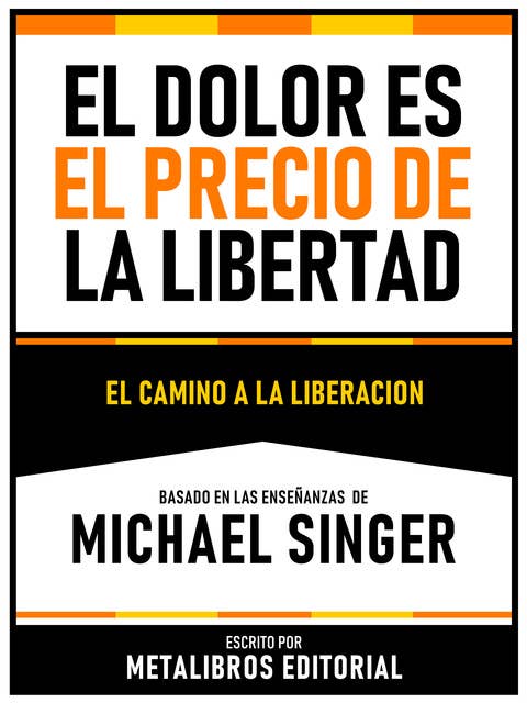 El Dolor Es El Precio De La Libertad - Basado En Las Enseñanzas De Michael Singer: El Camino A La Liberacion