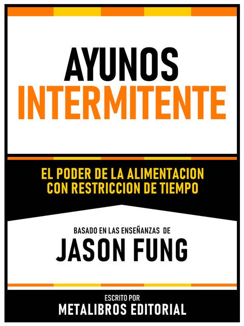 Ayuno Intermitente - Basado En Las Enseñanzas De Jason Fung: El Poder De La Alimentacion Con Restriccion De Tiempo