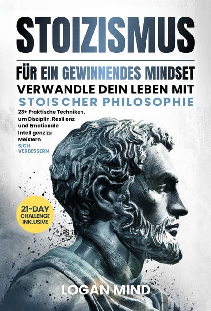 Stoizismus Für Ein Gewinnendes Mindset: Verwandle Dein Leben mit Stoischer Philosophie. 23+ Praktische Techniken, um Disziplin, Resilienz und Emotionale Intelligenz zu Meistern