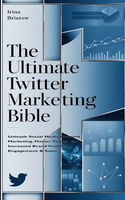 The Ultimate Twitter Marketing Bible: Unleash Social Media Content Marketing. Master Twitter for Increased Brand Visibility, Engagement & Sales