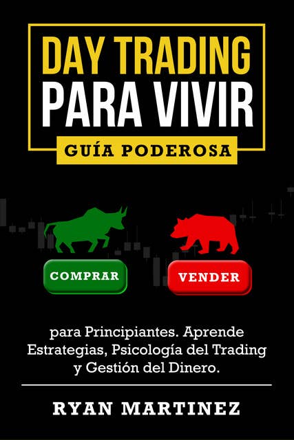 Day Trading para Vivir: Guía Poderosa para Principiantes. Aprende Estrategias, Psicología del Trading y Gestión del Dinero.