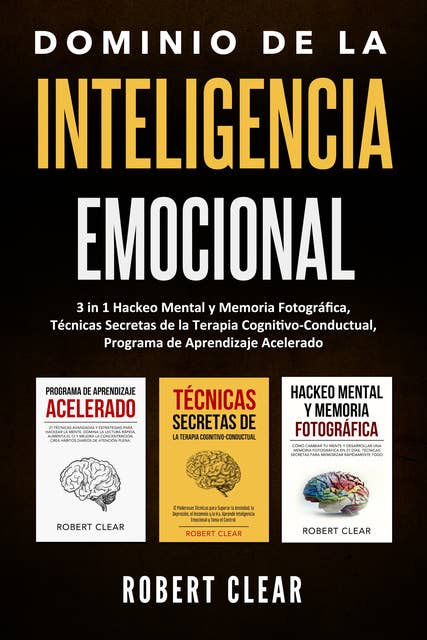 Dominio de la Inteligencia Emocional: 3 in 1 Hackeo Mental y Memoria Fotográfica, Técnicas Secretas de la Terapia Cognitivo-Conductual, Programa de Aprendizaje Acelerado