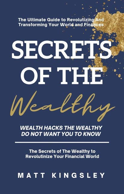 Secrets of the Wealthy: Wealth Hacks the Wealthy do not Want you to Know