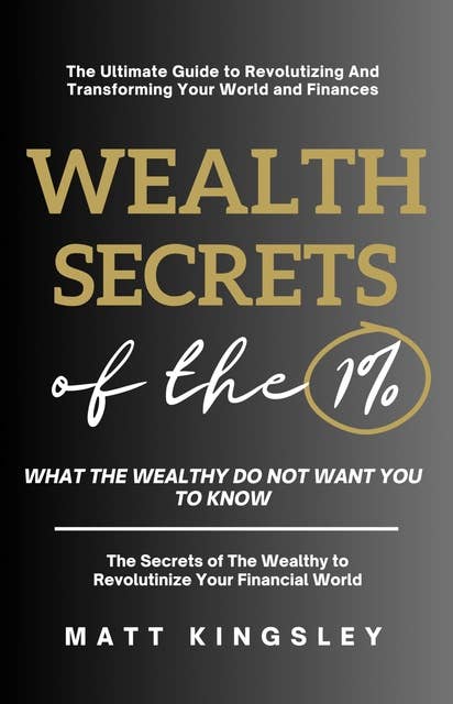 Wealth Secrets Of The 1%: Little-Known Secrets The 1% Do Not Want You to Know