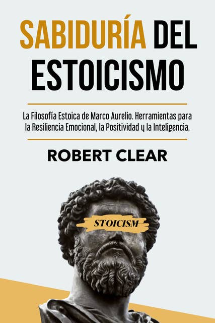 Sabiduría del Estoicismo: La Filosofía Estoica de Marco Aurelio. Herramientas para la Resiliencia Emocional, la Positividad y la Inteligencia.