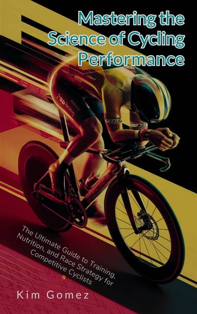 Mastering the Science of Cycling Performance: The Ultimate Guide to Training, Nutrition, and Race Strategy for Competitive Cyclists