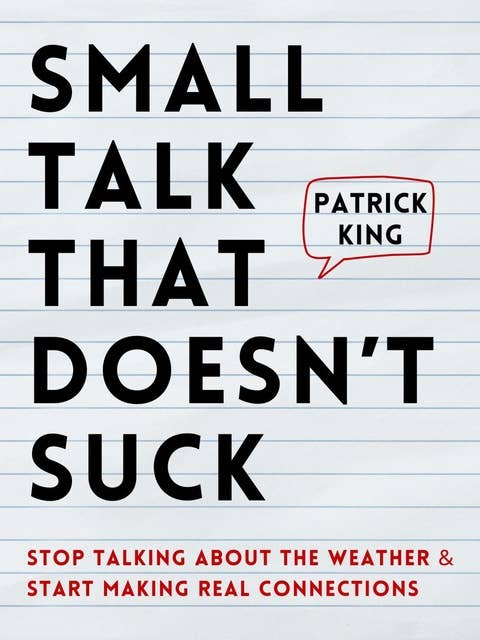 Small Talk that Doesn’t Suck: Stop Talking About the Weather & Start Making Real Connections