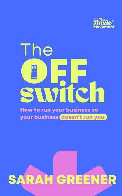 The Off Switch: How to Run Your Business So It Doesn't Run You