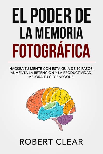 El Poder de la Memoria Fotográfica: Hackea tu Mente con Esta Guía de 10 Pasos. Aumenta la Retención y la Productividad. Mejora tu CI y Enfoque.