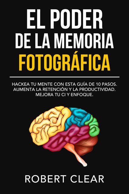 El Poder de la Memoria Fotográfica: Hackea tu Mente con Esta Guía de 10 Pasos. Aumenta la Retención y la Productividad. Mejora tu CI y Enfoque.