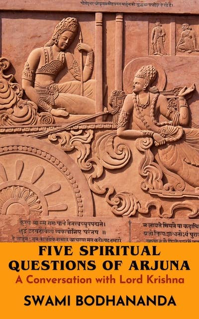 A Conversation with Lord Krishna: Five Spiritual Questions of Arjuna