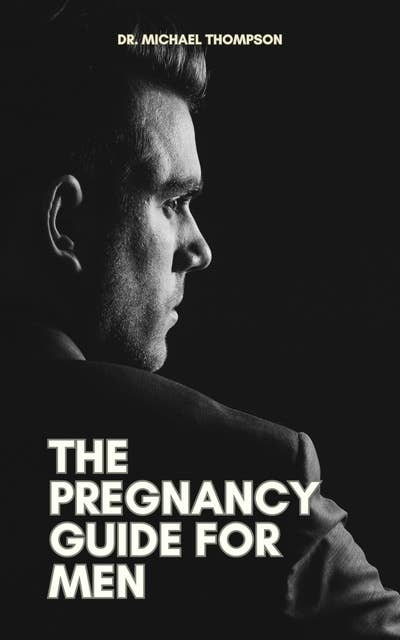 The Pregnancy Guide For Men: Supporting Your Partner and Preparing for Fatherhood
