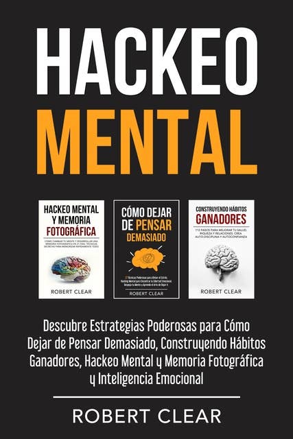 Hackeo Mental: Descubre Estrategias Poderosas para Cómo Dejar de Pensar Demasiado, Construyendo Hábitos Ganadores, Hackeo Mental y Memoria Fotográfica y Inteligencia Emocional