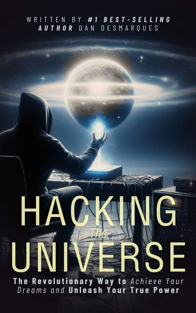 Hacking the Universe: The Revolutionary Way to Achieve Your Dreams and Unleash Your True Power
