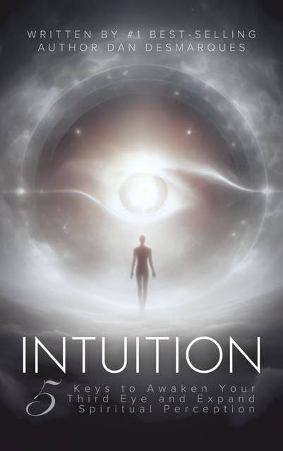 Intuition: 5 Keys to Awaken Your Third Eye and Expand Spiritual Perception