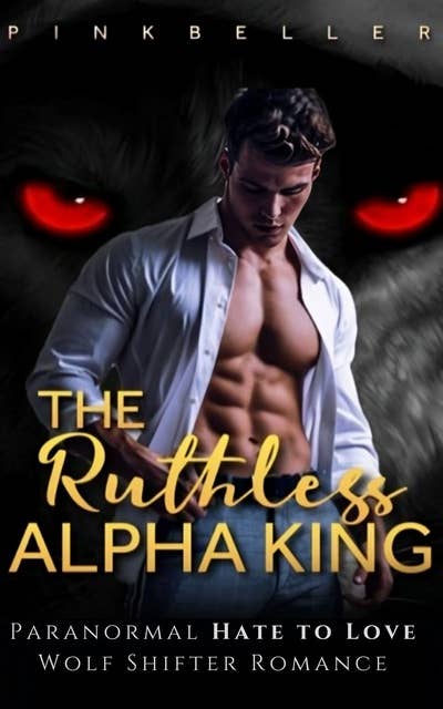 The Ruthless Alpha King: A Fast-Paced Paranormal Hate to Love Wolf Shifter Romance