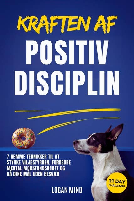 Kraften af Positiv Disciplin: 7 Nemme Teknikker til at Styrke Viljestyrken, Forbedre Mental Modstandskraft og Nå Dine Mål Uden Besvær