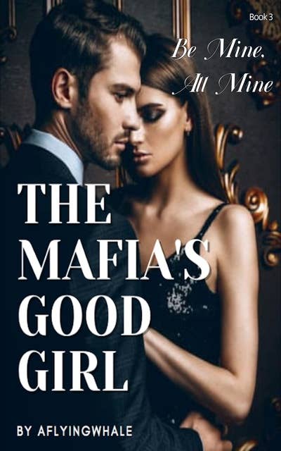 The Mafia's Good Girl: Be Mine, All Mine 
