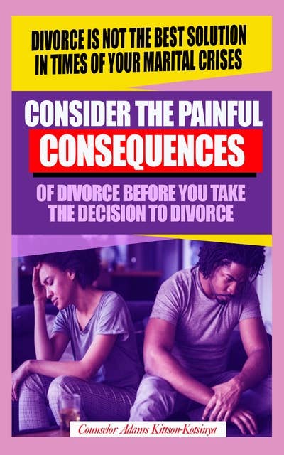 Consider the painful consequences of divorce before you make the decision to divorce: (Divorce is not the best solution in times of marital crises) 