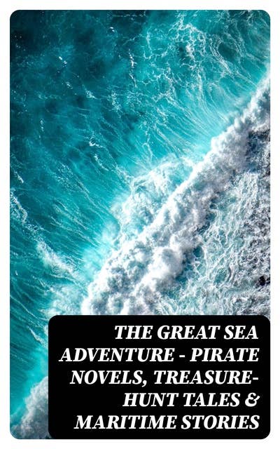 THE GREAT SEA ADVENTURE - Pirate Novels, Treasure-Hunt Tales & Maritime Stories: 47 Books: The Sea Wolf, Moby Dick, Lord Jim, Captain Blood, Robinson Crusoe, The Pirate, Treasure Island…