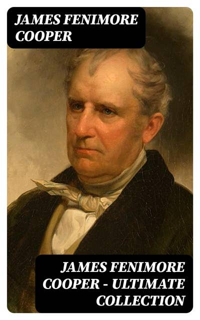 James Fenimore Cooper – Ultimate Collection: Leatherstocking Tales, The Littlepage Manuscripts, The Adventures of Miles Wallingford, The Spy, The Sea Lions, The Last of the Mohicans, The Red Rover, The Two Admirals and many more